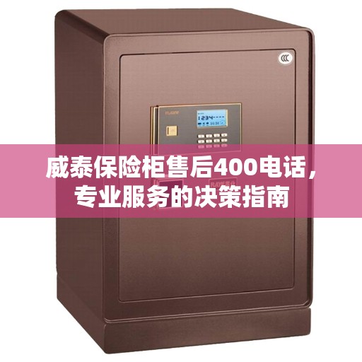 威泰保险柜售后400电话，专业服务的决策指南