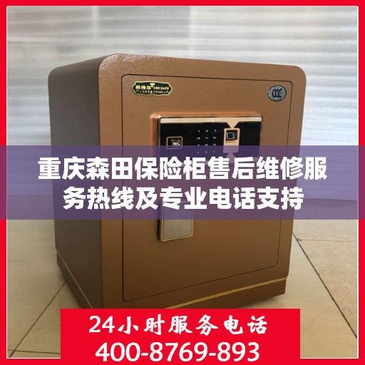 重庆森田保险柜售后维修服务热线及专业电话支持