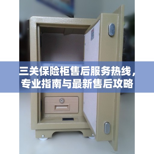 三关保险柜售后服务热线，专业指南与最新售后攻略