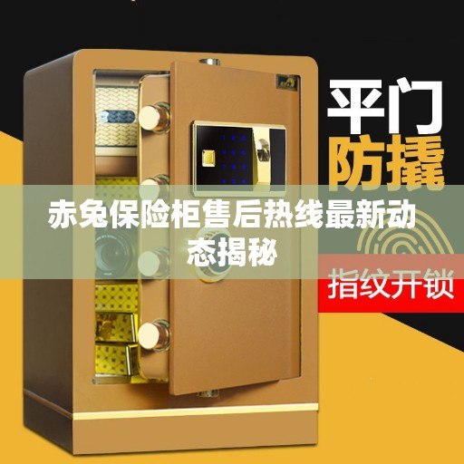 赤兔保险柜售后热线最新动态揭秘
