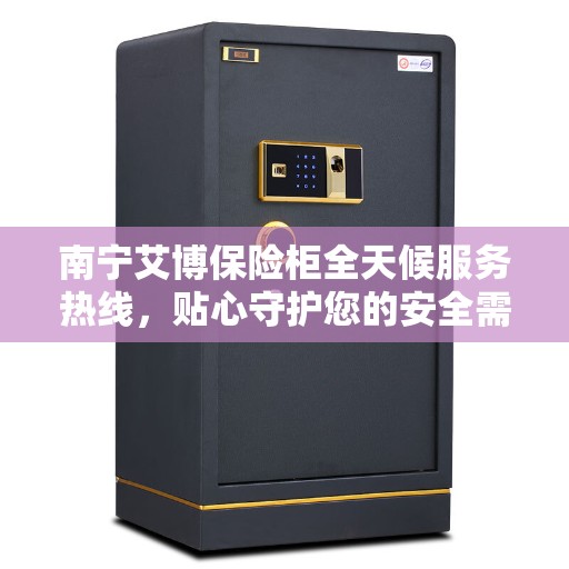南宁艾博保险柜全天候服务热线,贴心守护您的安全需求 南宁艾博保险柜全天候服务热线,贴心守护您的安全需求