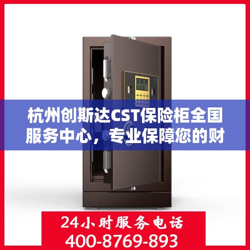 杭州创斯达CST保险柜全国服务中心，专业保障您的财产安全