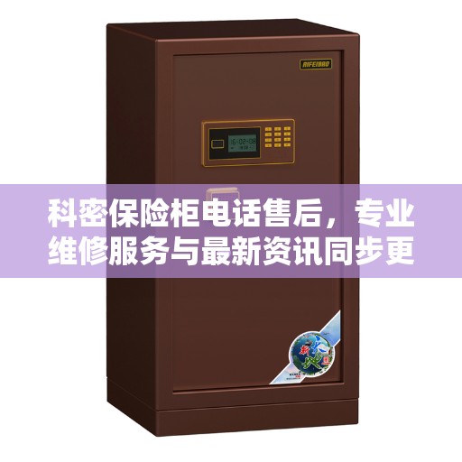 科密保险柜电话售后，专业维修服务与最新资讯同步更新