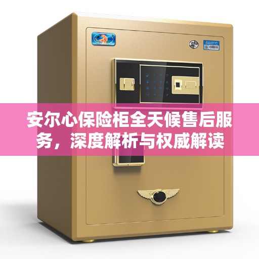 安尔心保险柜全天候售后服务，深度解析与权威解读