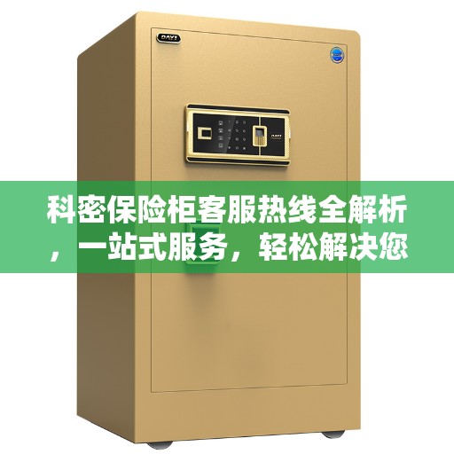 科密保险柜客服热线全解析，一站式服务，轻松解决您的疑惑