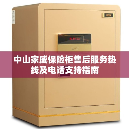 中山家威保险柜售后服务热线及电话支持指南