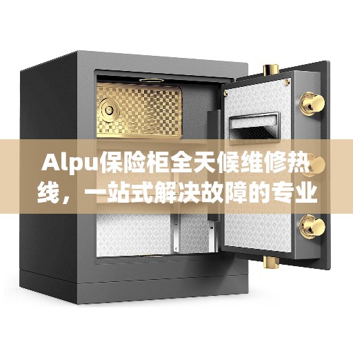 Alpu保险柜全天候维修热线，一站式解决故障的专业指南