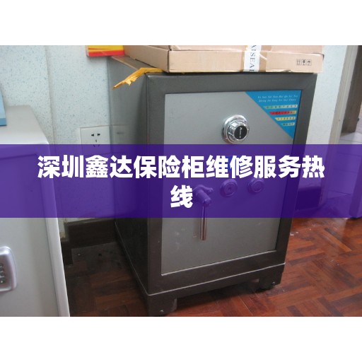深圳鑫达保险柜维修服务热线