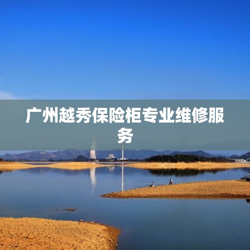 广州越秀保险柜专业维修服务