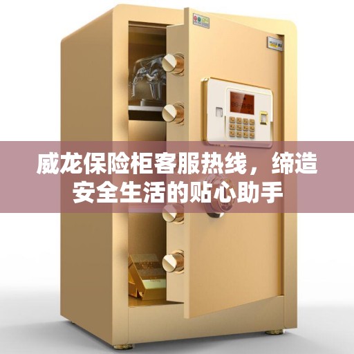 威龙保险柜客服热线，缔造安全生活的贴心助手