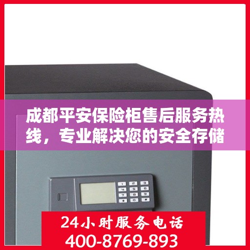 成都平安保险柜售后服务热线，专业解决您的安全存储需求