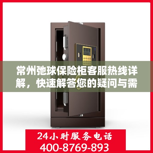 常州弛球保险柜客服热线详解，快速解答您的疑问与需求！