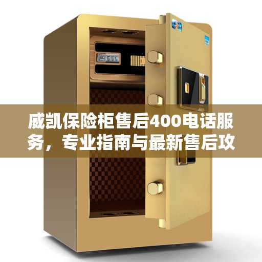 威凯保险柜售后400电话服务，专业指南与最新售后攻略