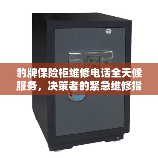 豹牌保险柜维修电话全天候服务，决策者的紧急维修指南