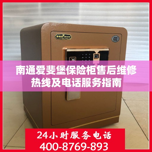 南通爱斐堡保险柜售后维修热线及电话服务指南 南通爱斐堡保险柜售后维修热线及电话服务指南