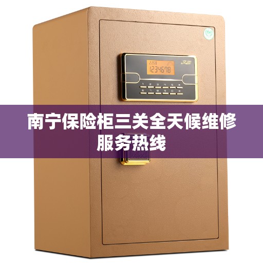 南宁保险柜三关全天候维修服务热线