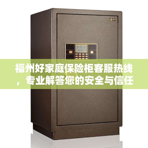 福州好家庭保险柜客服热线，专业解答您的安全与信任问题
