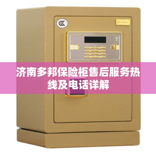 济南多邦保险柜售后服务热线及电话详解