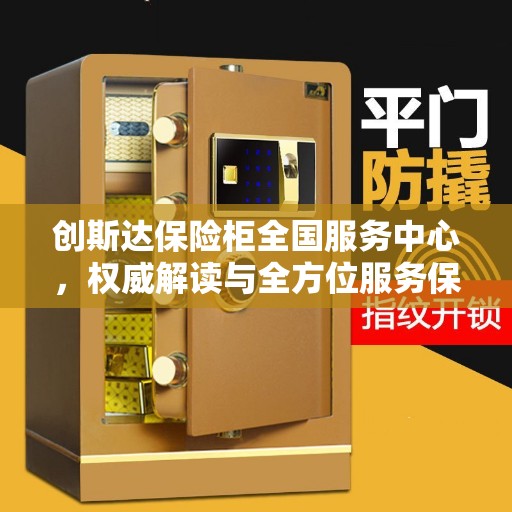 创斯达保险柜全国服务中心，权威解读与全方位服务保障