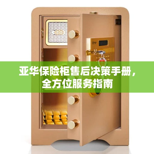 亚华保险柜售后决策手册，全方位服务指南