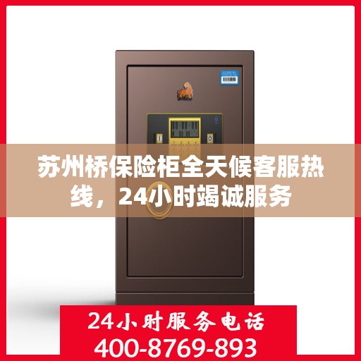 苏州桥保险柜全天候客服热线，24小时竭诚服务