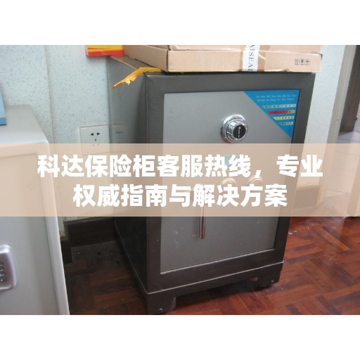 科达保险柜客服热线，专业权威指南与解决方案