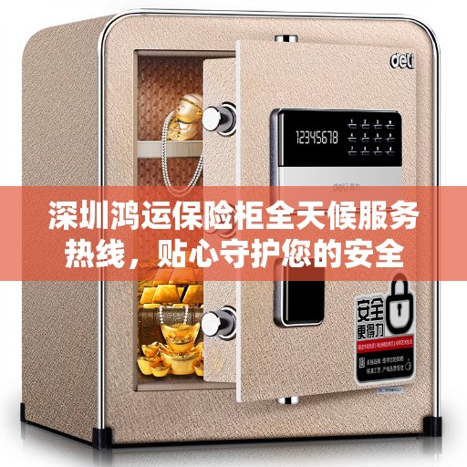深圳鸿运保险柜全天候服务热线，贴心守护您的安全