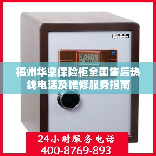 福州华鼎保险柜全国售后热线电话及维修服务指南