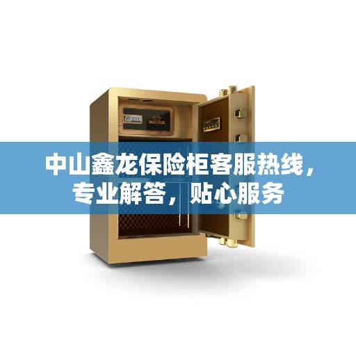 中山鑫龙保险柜客服热线，专业解答，贴心服务