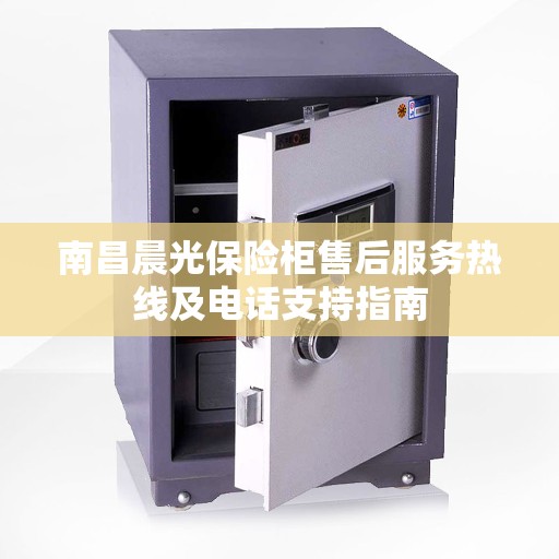 南昌晨光保险柜售后服务热线及电话支持指南