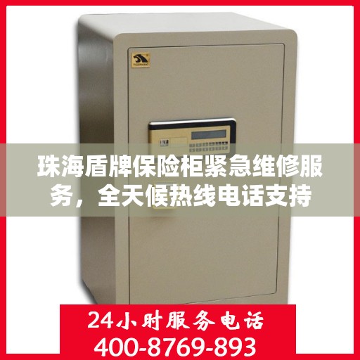 珠海盾牌保险柜紧急维修服务，全天候热线电话支持
