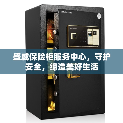 盛威保险柜服务中心，守护安全，缔造美好生活