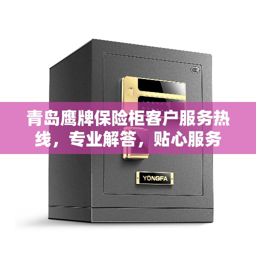 青岛鹰牌保险柜客户服务热线，专业解答，贴心服务