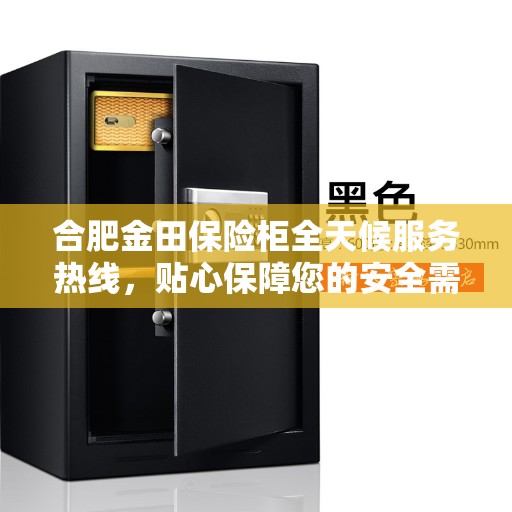 合肥金田保险柜全天候服务热线，贴心保障您的安全需求