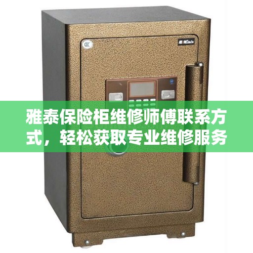 雅泰保险柜维修师傅联系方式，轻松获取专业维修服务电话一网打尽