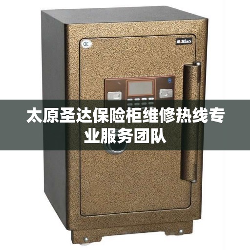 太原圣达保险柜维修热线专业服务团队