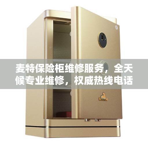 麦特保险柜维修服务，全天候专业维修，权威热线电话通知