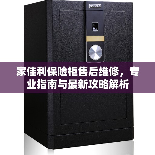 家佳利保险柜售后维修，专业指南与最新攻略解析