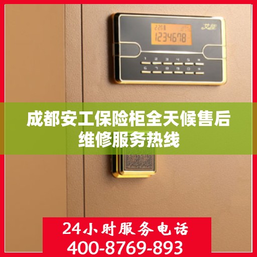 成都安工保险柜全天候售后维修服务热线