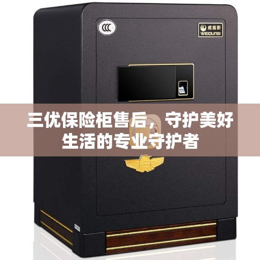 三优保险柜售后，守护美好生活的专业守护者