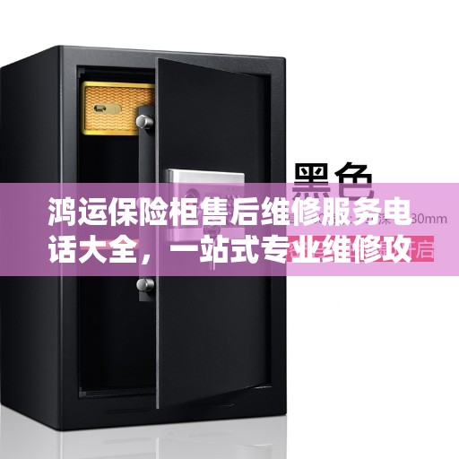 鸿运保险柜售后维修服务电话大全，一站式专业维修攻略
