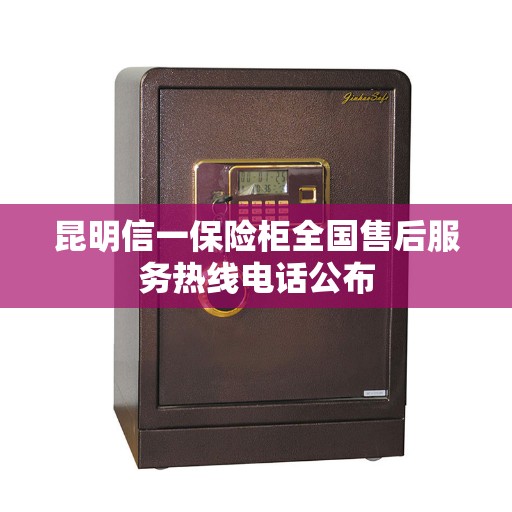 昆明信一保险柜全国售后服务热线电话公布
