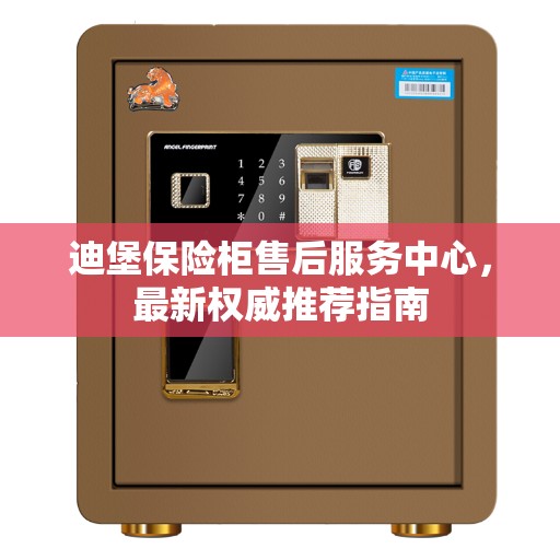 迪堡保险柜售后服务中心，最新权威推荐指南
