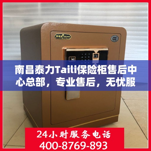 南昌泰力Taili保险柜售后中心总部,专业售后,无忧服务 南昌泰力Taili保险柜售后中心总部,专业售后,无忧服务