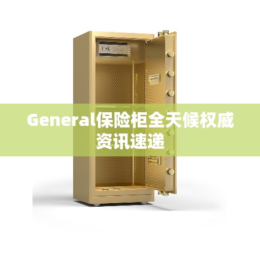 General保险柜全天候权威资讯速递