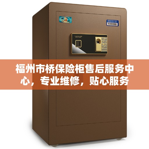 福州市桥保险柜售后服务中心，专业维修，贴心服务