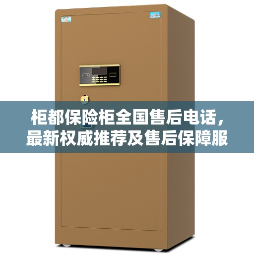 柜都保险柜全国售后电话，最新权威推荐及售后保障服务详解