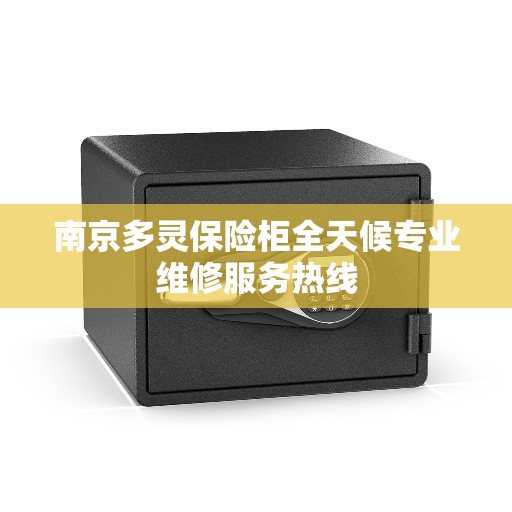 南京多灵保险柜全天候专业维修服务热线