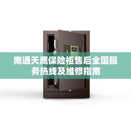 南通天鹰保险柜售后全国服务热线及维修指南