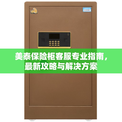 美泰保险柜客服专业指南，最新攻略与解决方案